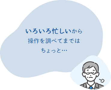 いろいろ忙しいから 操作を調べてまではちょっと…